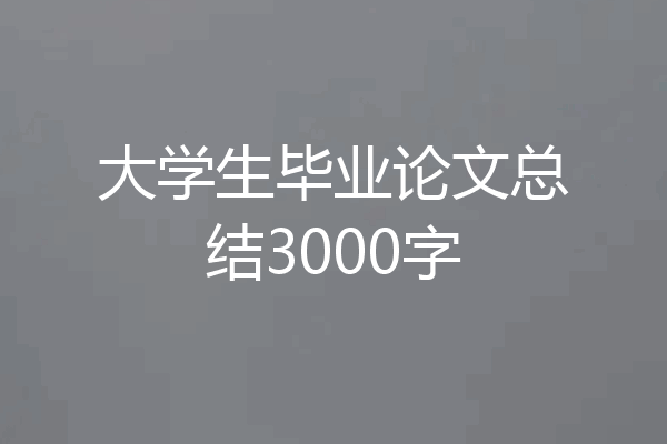 大学生毕业论文总结3000字