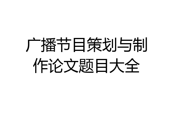 广播节目策划与制作论文题目大全