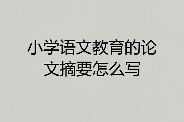 小学语文教育的论文摘要怎么写