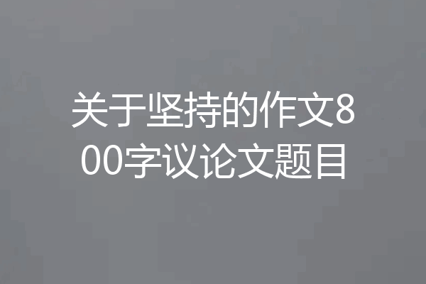 关于坚持的作文800字议论文题目
