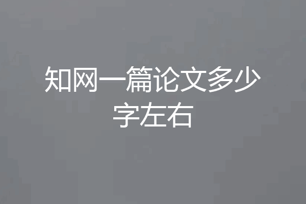 知网一篇论文多少字左右