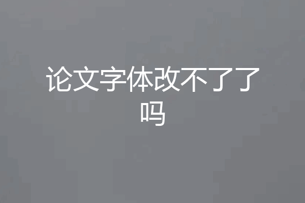 论文字体改不了了吗