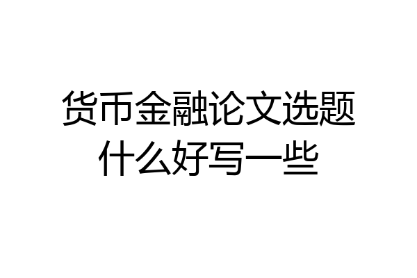 货币金融论文选题什么好写一些
