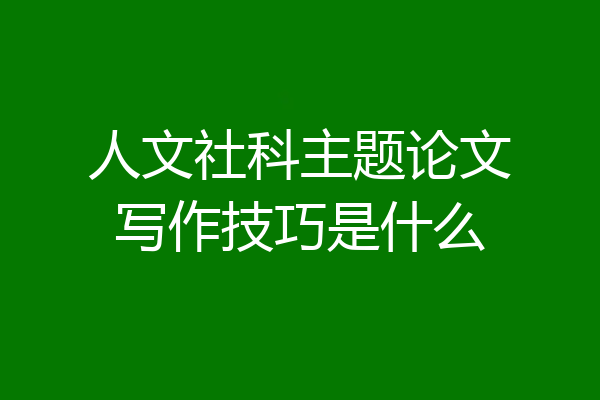 人文社科主题论文写作技巧是什么