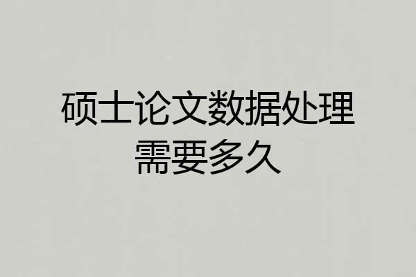 硕士论文数据处理需要多久