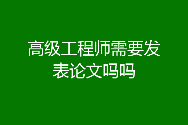 高级工程师需要发表论文吗吗