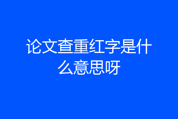论文查重红字是什么意思呀