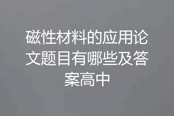 磁性材料的应用论文题目有哪些及答案高中