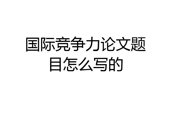 国际竞争力论文题目怎么写的