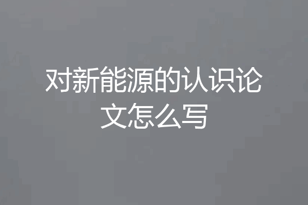 对新能源的认识论文怎么写