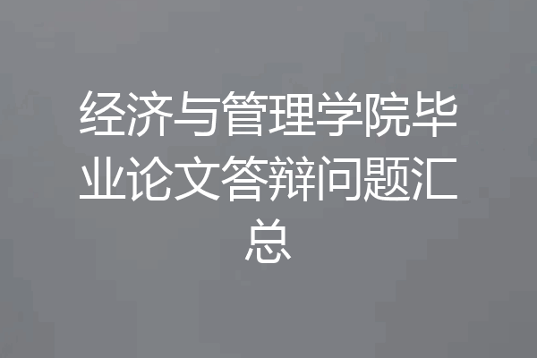 经济与管理学院毕业论文答辩问题汇总