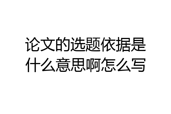 论文的选题依据是什么意思啊怎么写