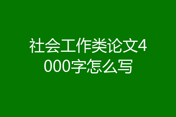 社会工作类论文4000字怎么写