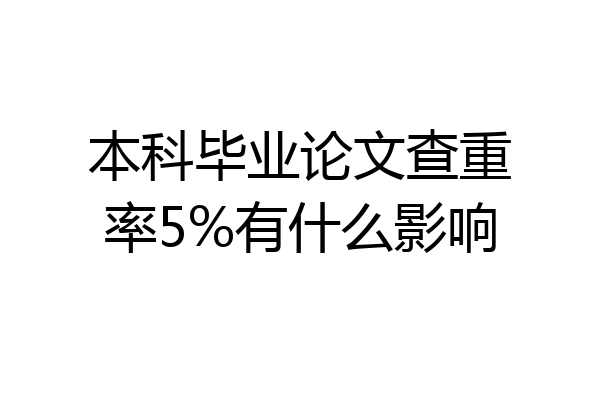 本科毕业论文查重率5%有什么影响
