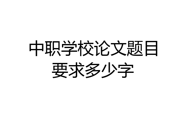 中职学校论文题目要求多少字