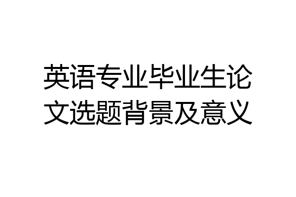 英语专业毕业生论文选题背景及意义