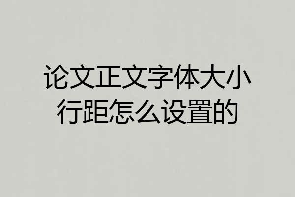论文正文字体大小行距怎么设置的