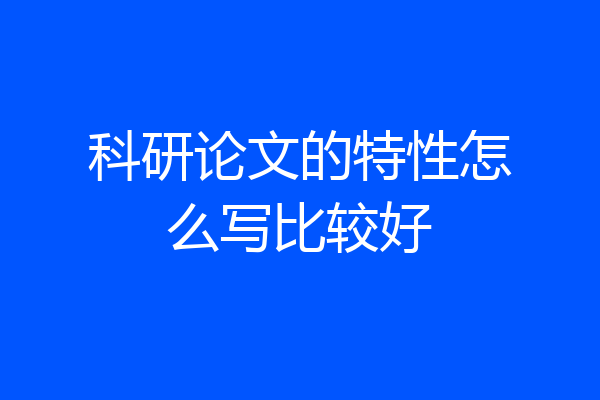 科研论文的特性怎么写比较好
