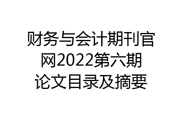 财务与会计期刊官网2022第六期论文目录及摘要