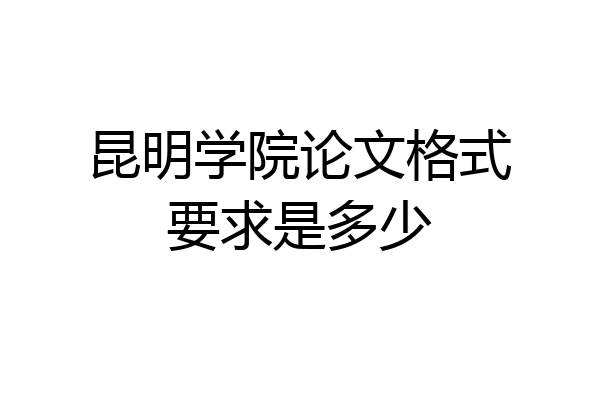 昆明学院论文格式要求是多少