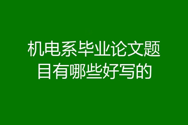 机电系毕业论文题目有哪些好写的