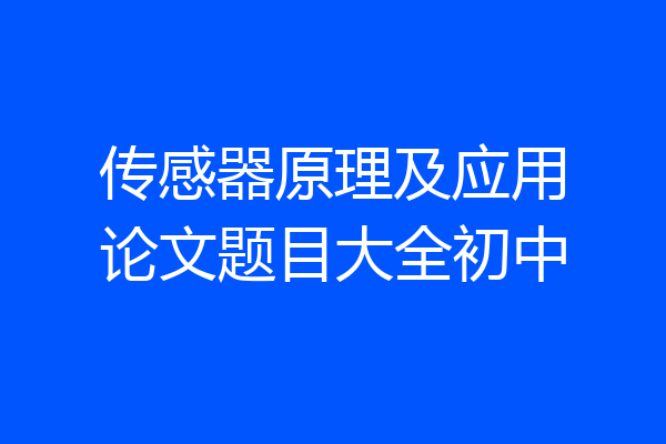 传感器原理及应用论文题目大全初中