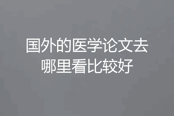 国外的医学论文去哪里看比较好