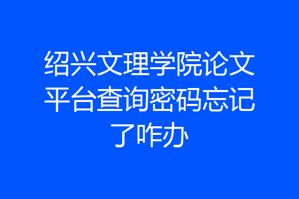 绍兴文理学院论文平台查询密码忘记了咋办