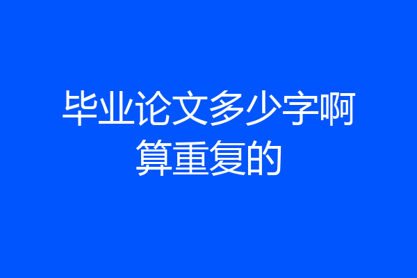 毕业论文多少字啊算重复的