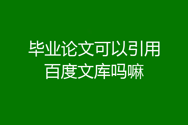 毕业论文可以引用百度文库吗嘛