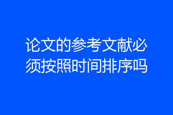 论文的参考文献必须按照时间排序吗