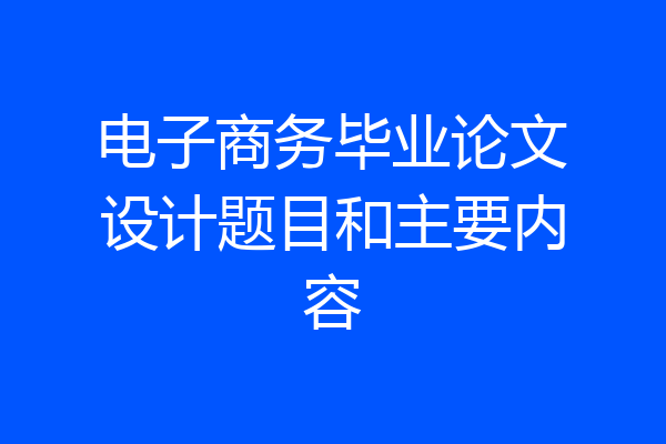 电子商务毕业论文设计题目和主要内容