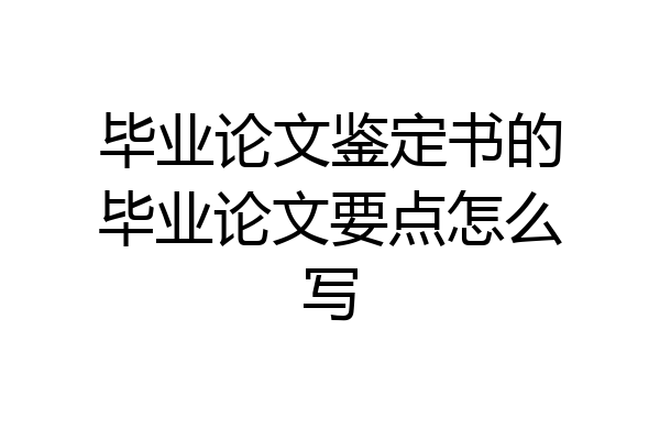 毕业论文鉴定书的毕业论文要点怎么写