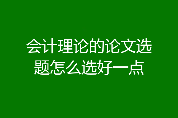 会计理论的论文选题怎么选好一点