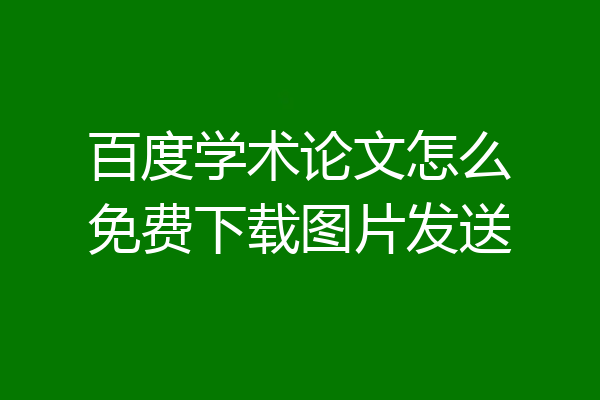 百度学术论文怎么免费下载图片发送