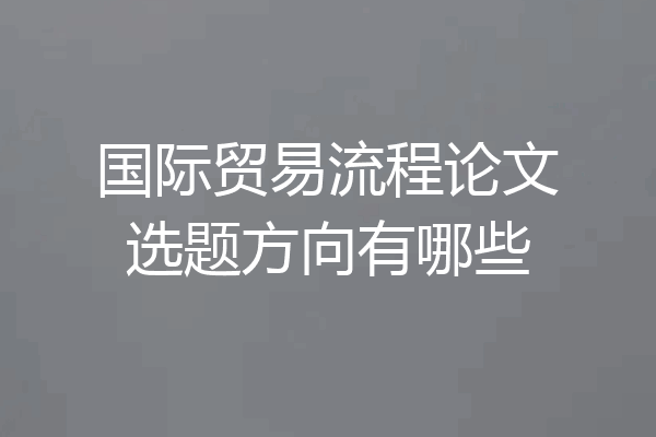 国际贸易流程论文选题方向有哪些