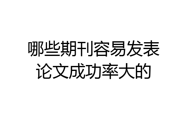 哪些期刊容易发表论文成功率大的