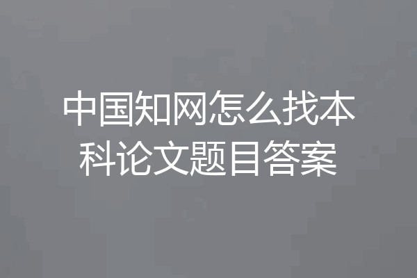 中国知网怎么找本科论文题目答案