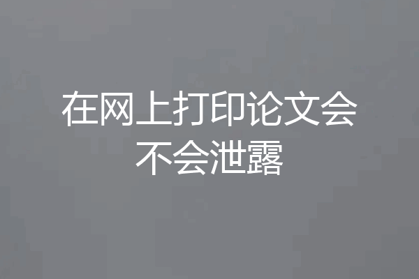 在网上打印论文会不会泄露