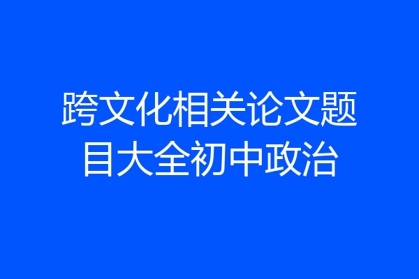 跨文化相关论文题目大全初中政治