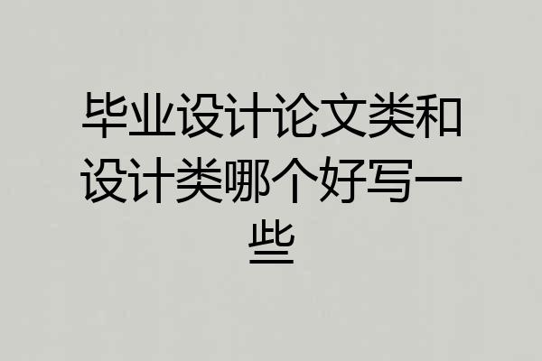 毕业设计论文类和设计类哪个好写一些