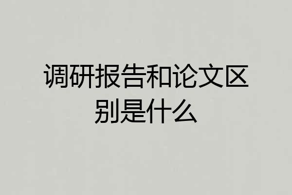 调研报告和论文区别是什么