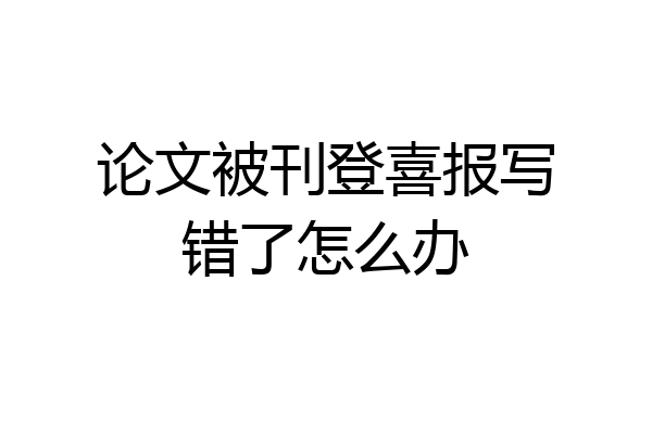 论文被刊登喜报写错了怎么办