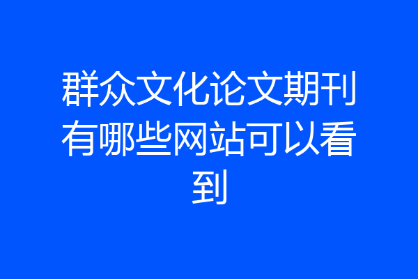 群众文化论文期刊有哪些网站可以看到