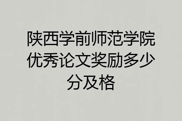 陕西学前师范学院优秀论文奖励多少分及格