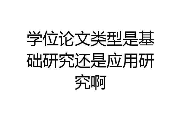 学位论文类型是基础研究还是应用研究啊