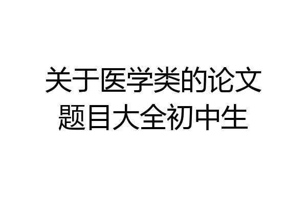 关于医学类的论文题目大全初中生