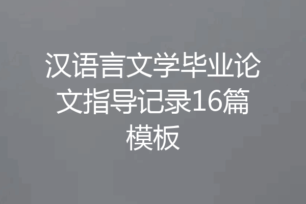 汉语言文学毕业论文指导记录16篇模板
