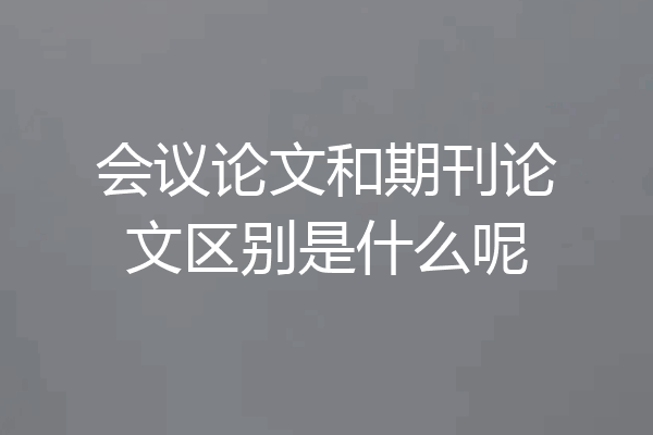 会议论文和期刊论文区别是什么呢