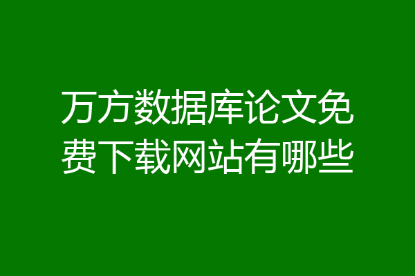 万方数据库论文免费下载网站有哪些